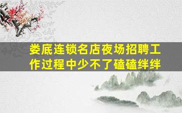娄底连锁名店夜场招聘工作过程中少不了磕磕绊绊